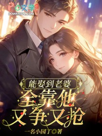 能娶到老婆,全靠他又争又抢