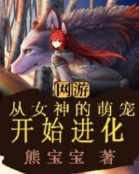 网游:从女神的萌宠开始进化